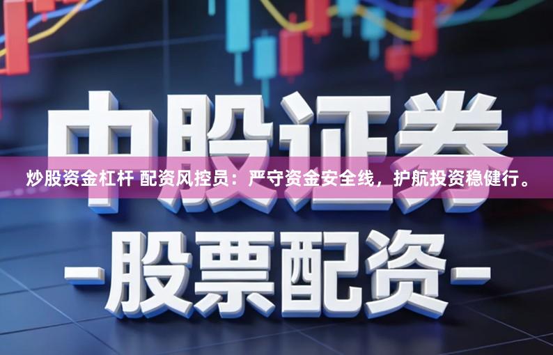 炒股资金杠杆 配资风控员：严守资金安全线，护航投资稳健行。