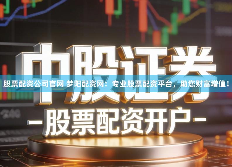 股票配资公司官网 梦阳配资网：专业股票配资平台，助您财富增值！
