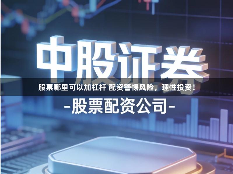 股票哪里可以加杠杆 配资警惕风险，理性投资！