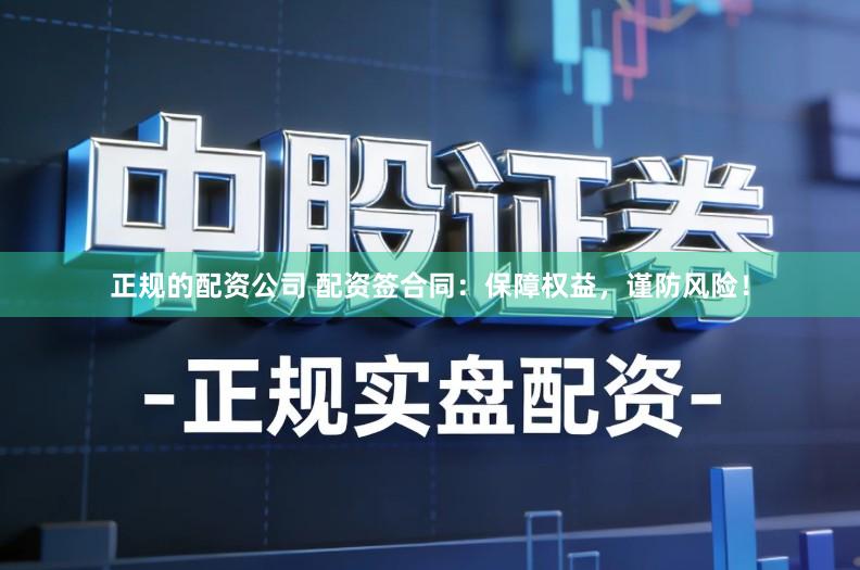 正规的配资公司 配资签合同：保障权益，谨防风险！