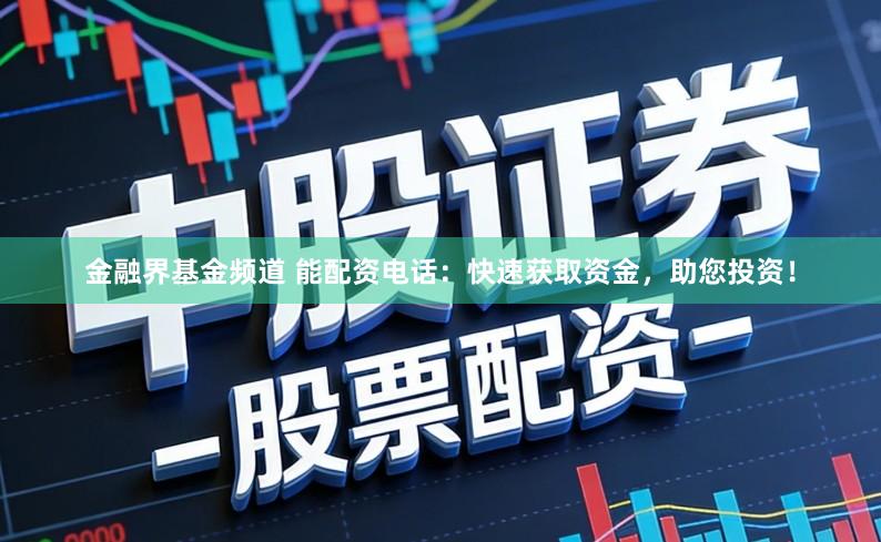 金融界基金频道 能配资电话：快速获取资金，助您投资！