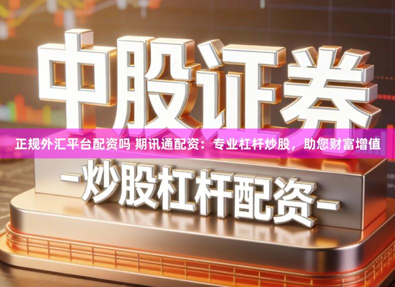 正规外汇平台配资吗 期讯通配资：专业杠杆炒股，助您财富增值