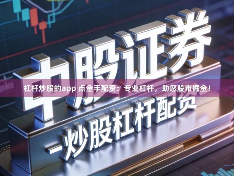 杠杆炒股的app 点金手配资：专业杠杆，助您股市掘金！