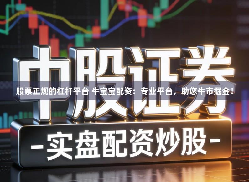 股票正规的杠杆平台 牛宝宝配资：专业平台，助您牛市掘金！