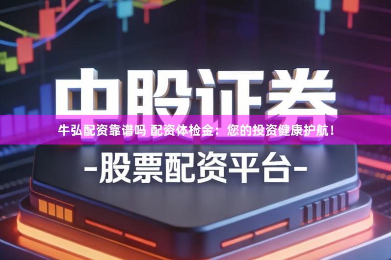 牛弘配资靠谱吗 配资体检金：您的投资健康护航！