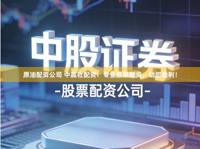 原油配资公司 中赢社配资：专业股票配资，助您盈利！