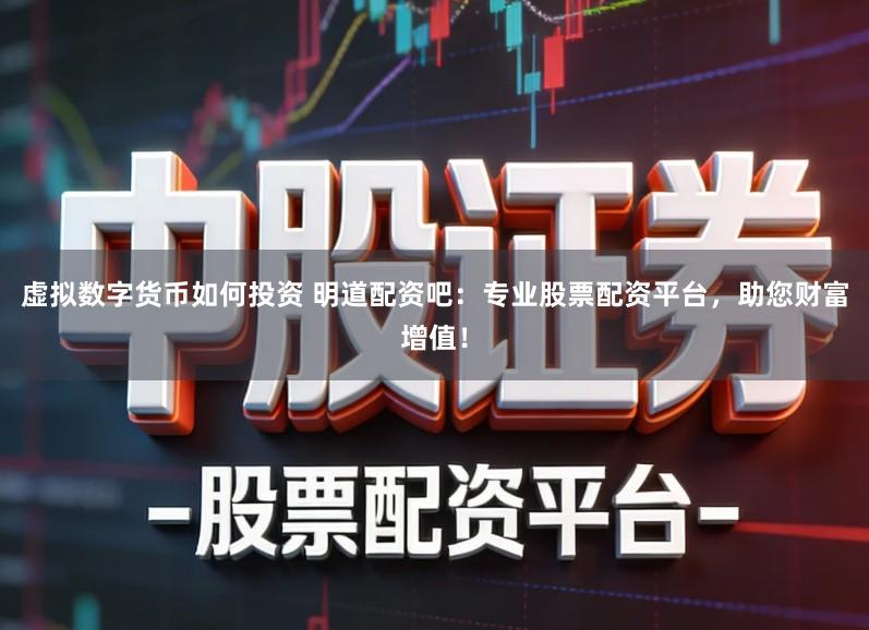 虚拟数字货币如何投资 明道配资吧：专业股票配资平台，助您财富增值！