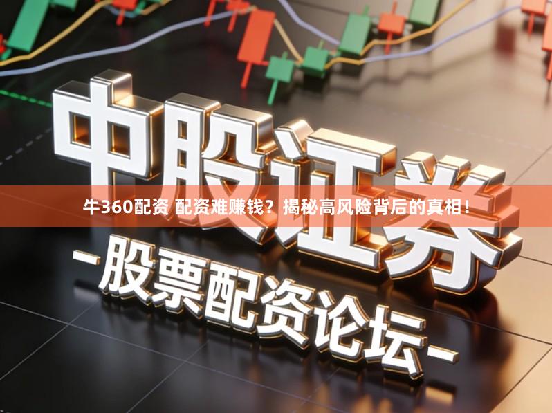 牛360配资 配资难赚钱？揭秘高风险背后的真相！