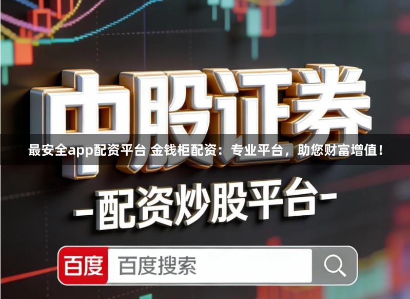 最安全app配资平台 金钱柜配资：专业平台，助您财富增值！