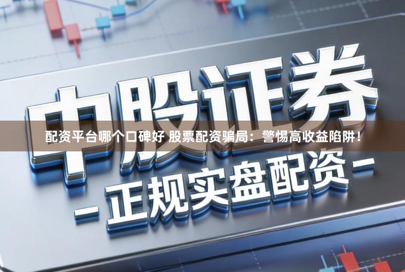 配资平台哪个口碑好 股票配资骗局：警惕高收益陷阱！