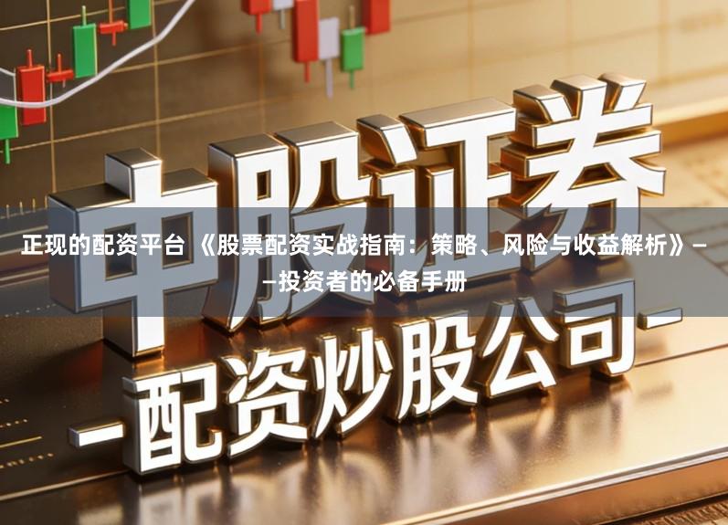 正现的配资平台 《股票配资实战指南：策略、风险与收益解析》——投资者的必备手册