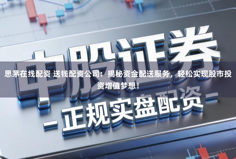 思茅在线配资 送钱配资公司：揭秘资金配送服务，轻松实现股市投资增值梦想！