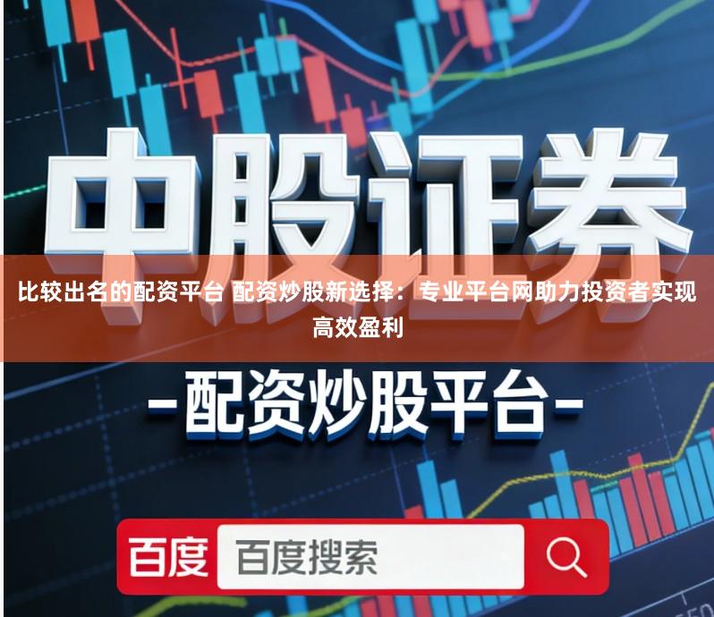 比较出名的配资平台 配资炒股新选择：专业平台网助力投资者实现高效盈利