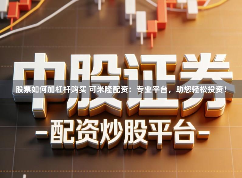 股票如何加杠杆购买 可米隆配资：专业平台，助您轻松投资！