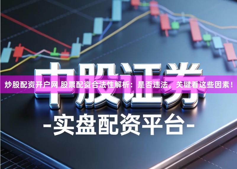 炒股配资开户网 股票配资合法性解析：是否违法，关键看这些因素！