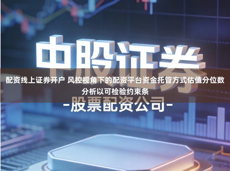 配资线上证券开户 风控视角下的配资平台资金托管方式估值分位数分析以可检验约束条