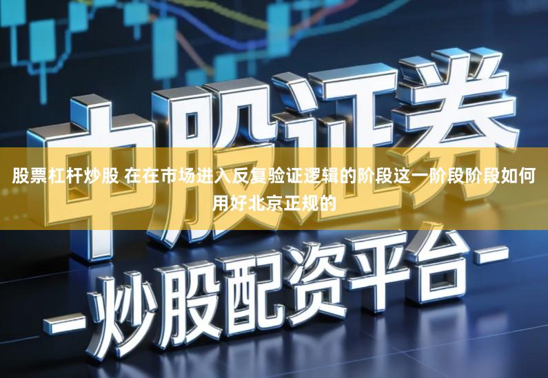 股票杠杆炒股 在在市场进入反复验证逻辑的阶段这一阶段阶段如何用好北京正规的