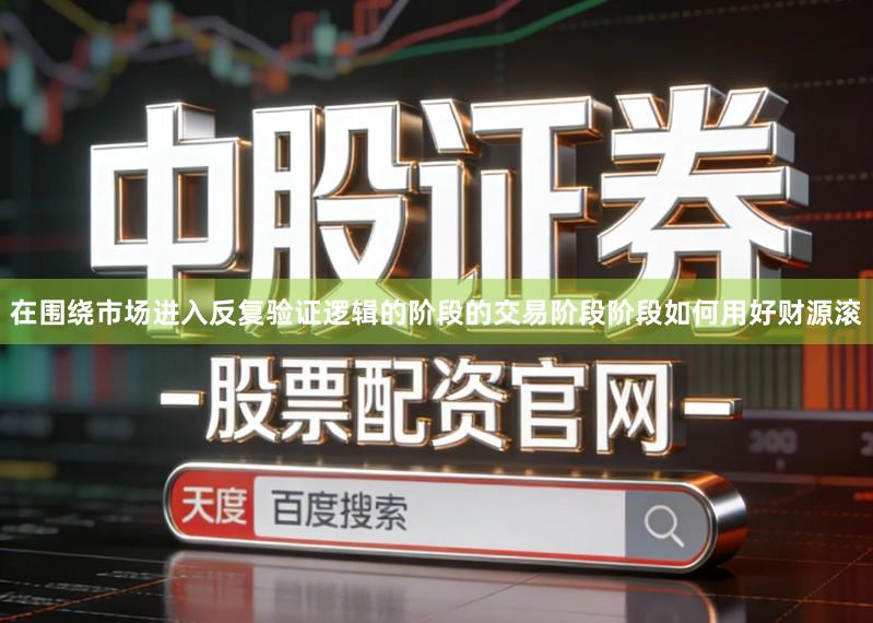 在围绕市场进入反复验证逻辑的阶段的交易阶段阶段如何用好财源滚