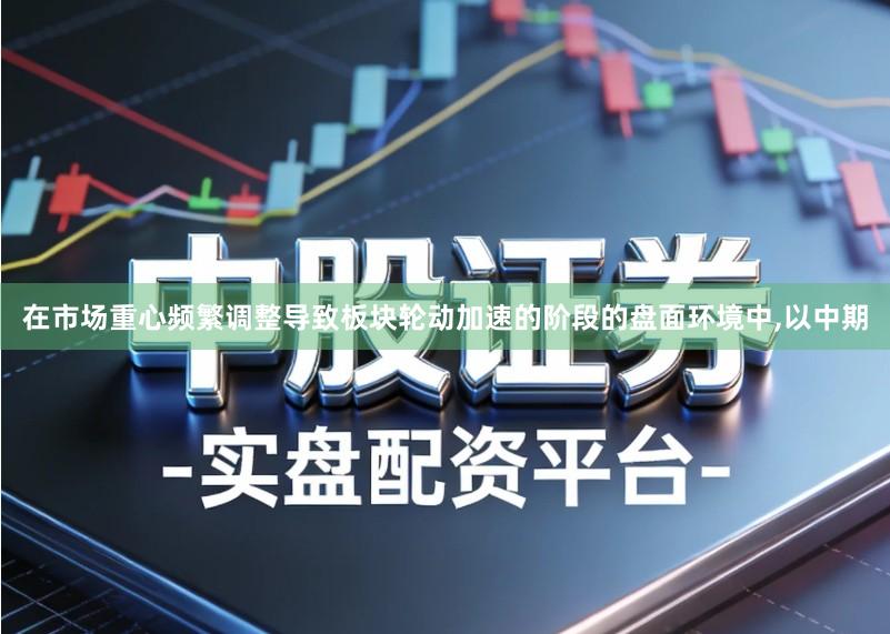 在市场重心频繁调整导致板块轮动加速的阶段的盘面环境中,以中期