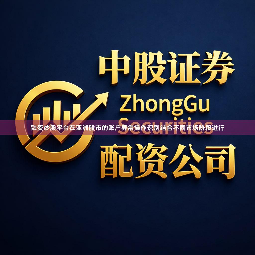 融资炒股平台在亚洲股市的账户异常操作识别结合不同市场阶段进行