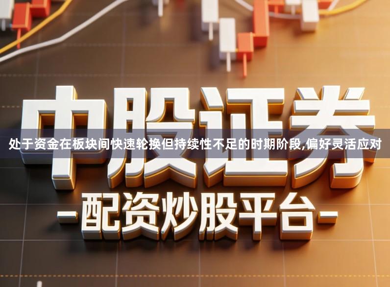 处于资金在板块间快速轮换但持续性不足的时期阶段,偏好灵活应对