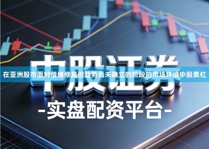 在亚洲股市面对情绪修复但趋势尚未确立的阶段的市场环境中股票杠