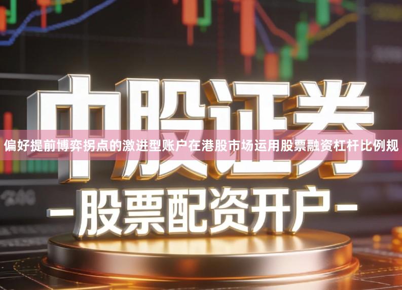 偏好提前博弈拐点的激进型账户在港股市场运用股票融资杠杆比例规