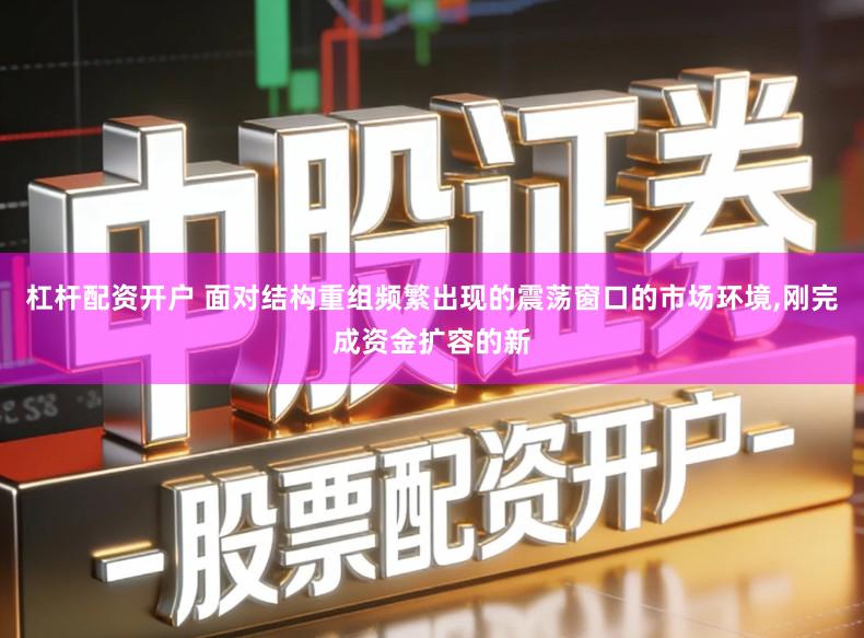 杠杆配资开户 面对结构重组频繁出现的震荡窗口的市场环境,刚完成资金扩容的新