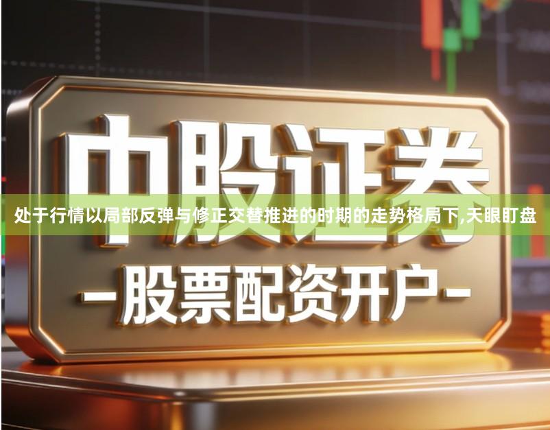 处于行情以局部反弹与修正交替推进的时期的走势格局下,天眼盯盘