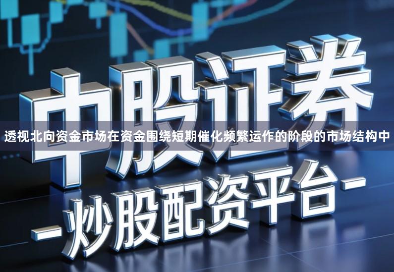 透视北向资金市场在资金围绕短期催化频繁运作的阶段的市场结构中