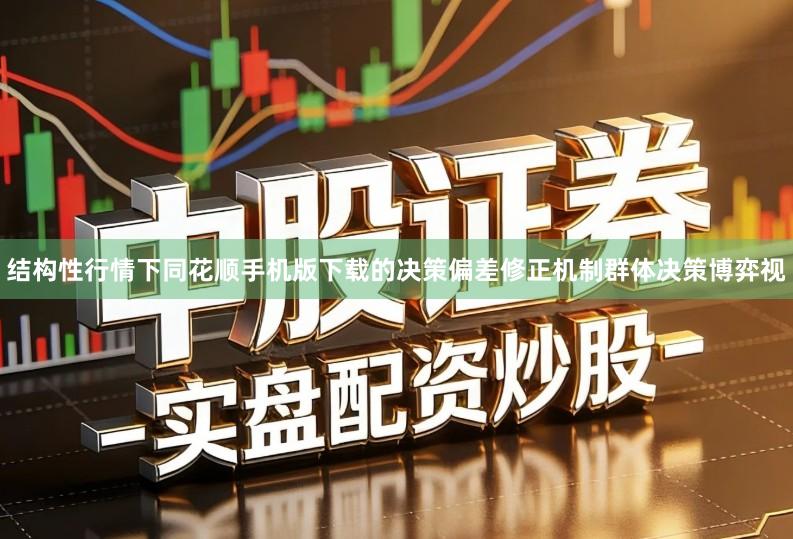 结构性行情下同花顺手机版下载的决策偏差修正机制群体决策博弈视