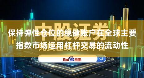 保持弹性仓位的稳健账户在全球主要指数市场运用杠杆交易的流动性