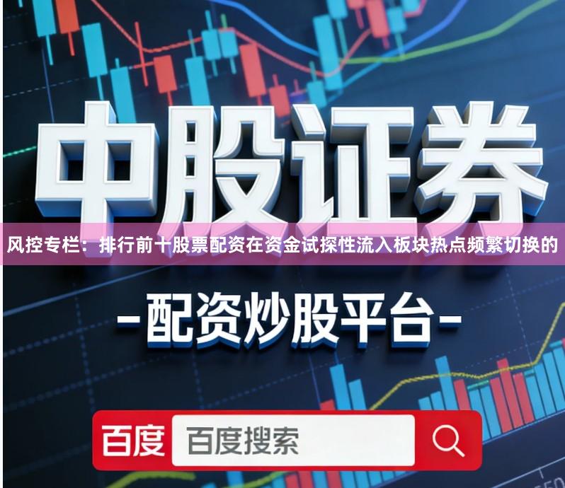 风控专栏：排行前十股票配资在资金试探性流入板块热点频繁切换的