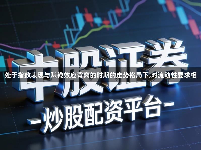 处于指数表现与赚钱效应背离的时期的走势格局下,对流动性要求相