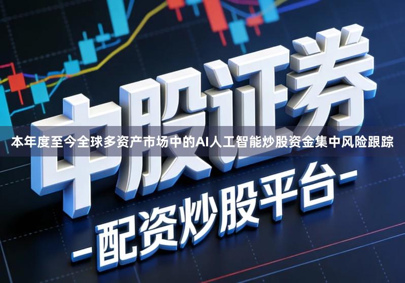 本年度至今全球多资产市场中的AI人工智能炒股资金集中风险跟踪