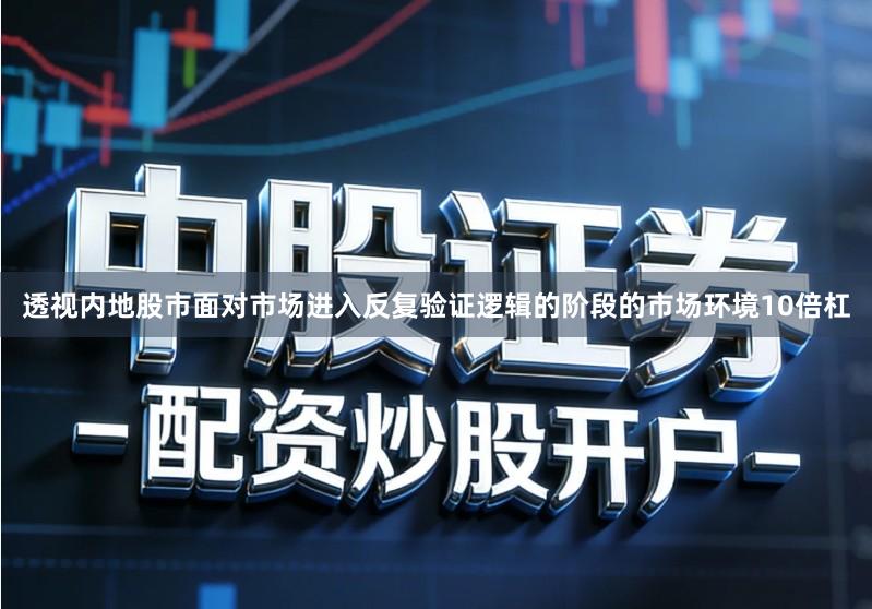 透视内地股市面对市场进入反复验证逻辑的阶段的市场环境10倍杠
