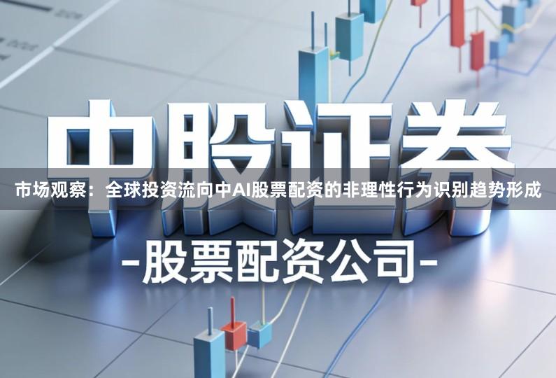 市场观察：全球投资流向中AI股票配资的非理性行为识别趋势形成