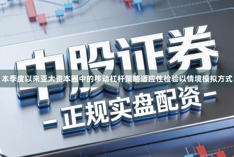 本季度以来亚太资本圈中的移动杠杆策略适应性检验以情境模拟方式