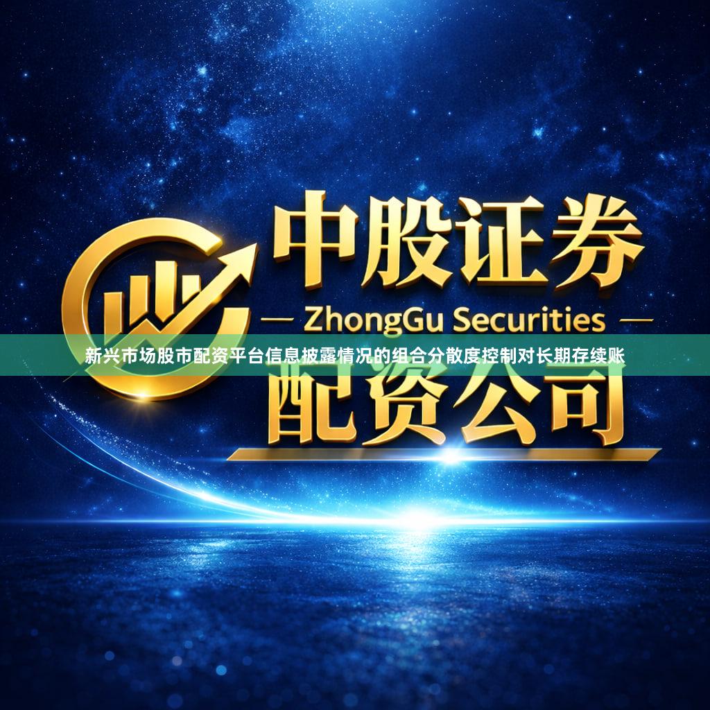 新兴市场股市配资平台信息披露情况的组合分散度控制对长期存续账