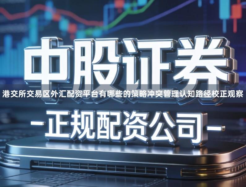港交所交易区外汇配资平台有哪些的策略冲突管理认知路径校正观察