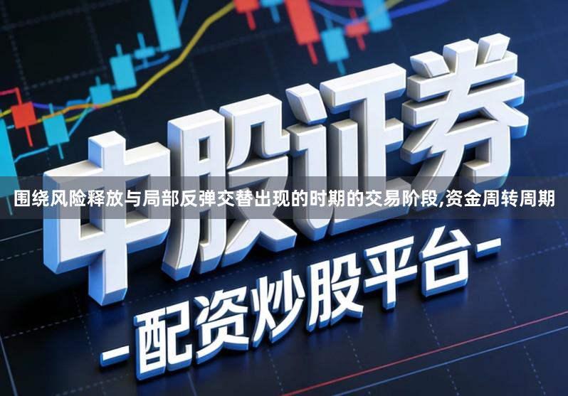 围绕风险释放与局部反弹交替出现的时期的交易阶段,资金周转周期