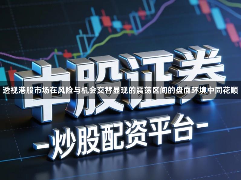 透视港股市场在风险与机会交替显现的震荡区间的盘面环境中同花顺