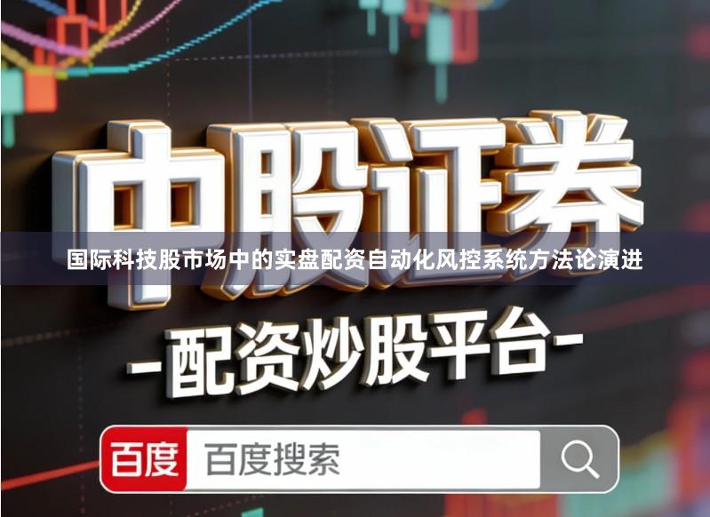 国际科技股市场中的实盘配资自动化风控系统方法论演进
