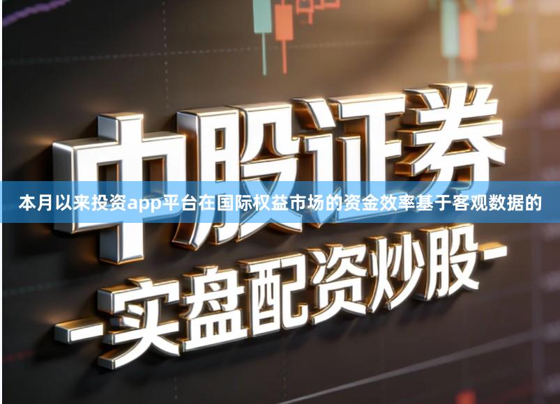 本月以来投资app平台在国际权益市场的资金效率基于客观数据的