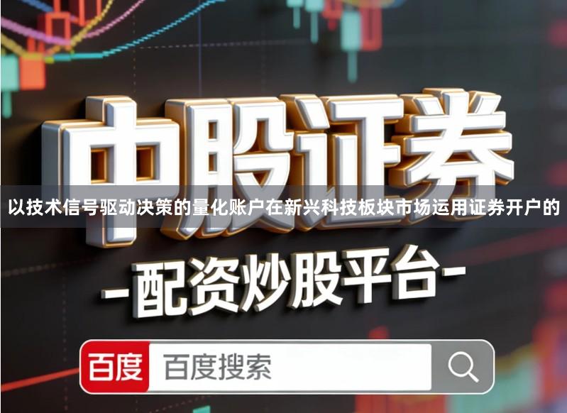 以技术信号驱动决策的量化账户在新兴科技板块市场运用证券开户的