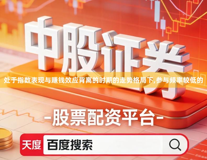 处于指数表现与赚钱效应背离的时期的走势格局下,参与频率较低的