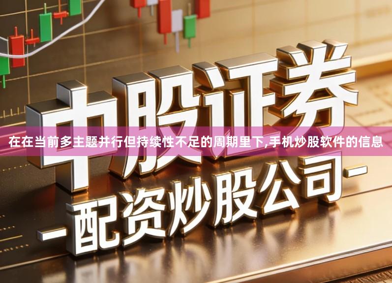 在在当前多主题并行但持续性不足的周期里下,手机炒股软件的信息