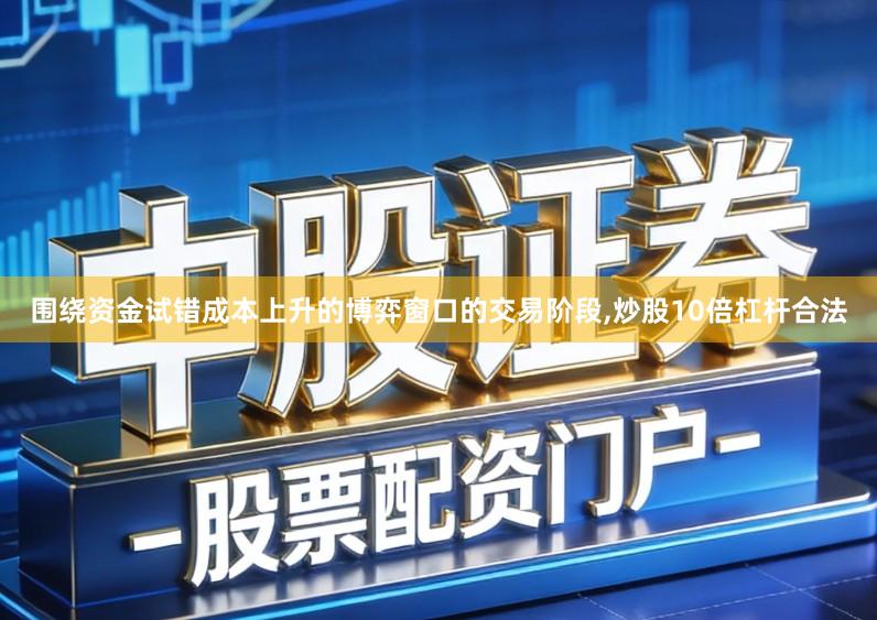 围绕资金试错成本上升的博弈窗口的交易阶段,炒股10倍杠杆合法