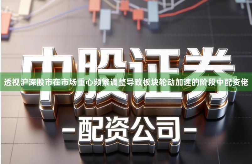 透视沪深股市在市场重心频繁调整导致板块轮动加速的阶段中配资佬