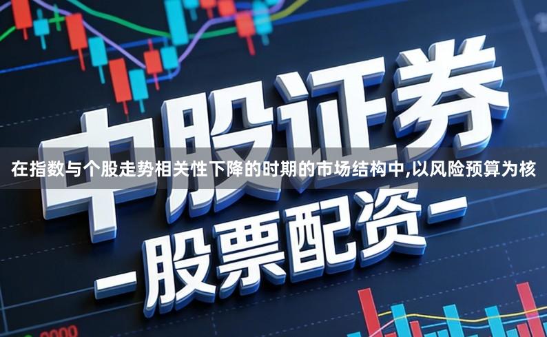 在指数与个股走势相关性下降的时期的市场结构中,以风险预算为核